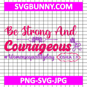 Be Strong And Courageous #Womensequalityday SVG, Women's Day SVG, Women's Day Quote SVG